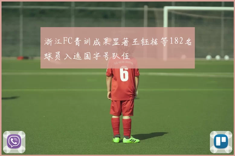 浙江FC青训成果显著王钰栋等182名球员入选国字号队伍