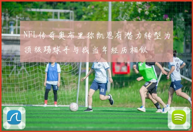 NFL传奇奥布里称凯恩有潜力转型为顶级踢球手与我当年经历相似