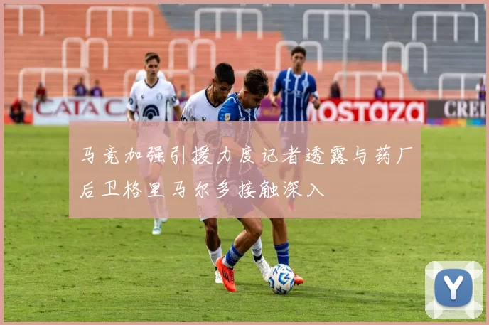马竞加强引援力度记者透露与药厂后卫格里马尔多接触深入