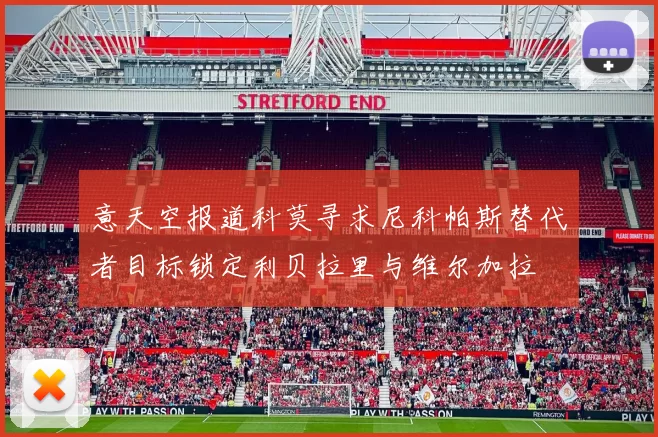 意天空报道科莫寻求尼科帕斯替代者目标锁定利贝拉里与维尔加拉