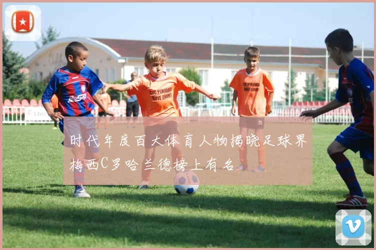 时代年度百大体育人物揭晓足球界梅西C罗哈兰德榜上有名