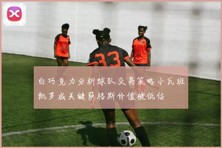 白巧克力分析球队交易策略小瓦班凯罗成关键萨格斯价值被低估