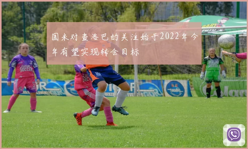 国米对查洛巴的关注始于2022年今年有望实现转会目标