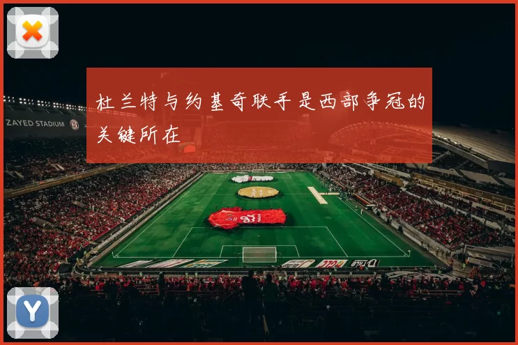 杜兰特与约基奇联手是西部争冠的关键所在