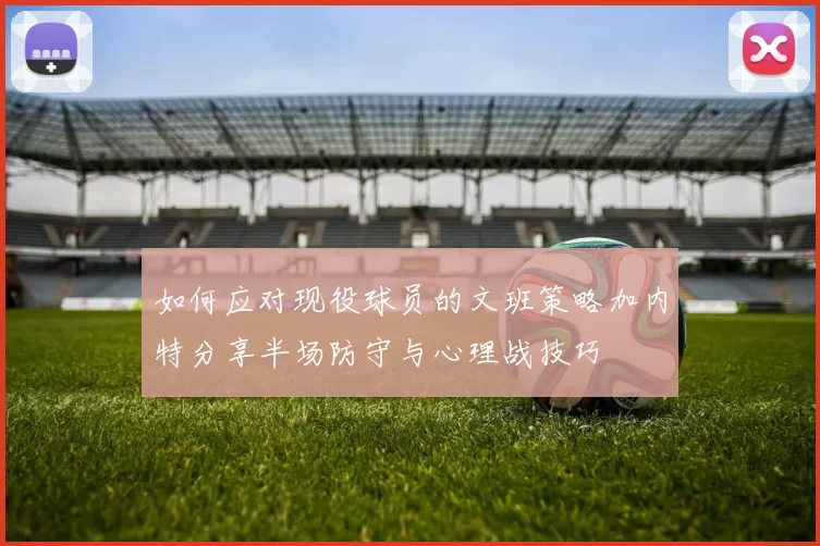 如何应对现役球员的文班策略加内特分享半场防守与心理战技巧