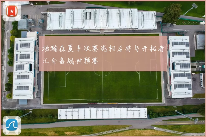 杨瀚森夏季联赛亮相后将与开拓者汇合备战世预赛