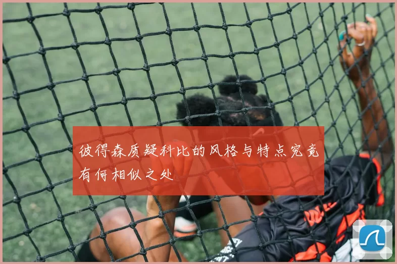 彼得森质疑科比的风格与特点究竟有何相似之处