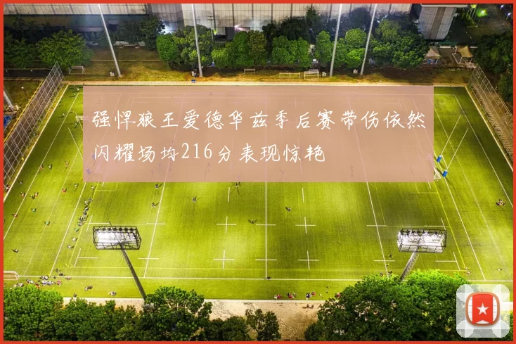 强悍狼王爱德华兹季后赛带伤依然闪耀场均216分表现惊艳