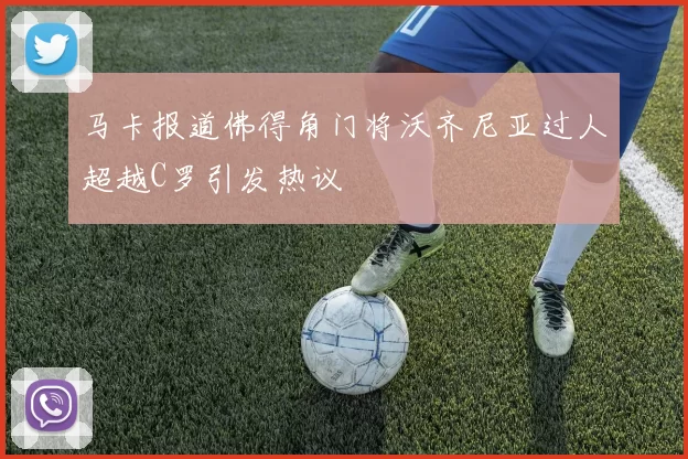 马卡报道佛得角门将沃齐尼亚过人超越C罗引发热议
