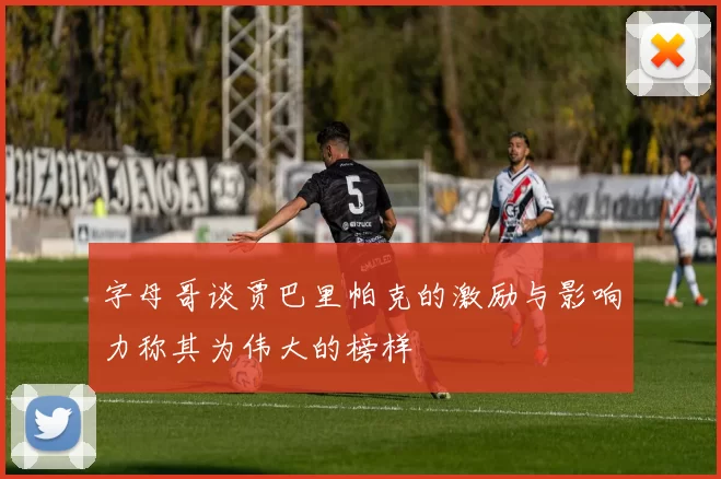 字母哥谈贾巴里帕克的激励与影响力称其为伟大的榜样
